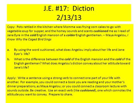 J.E. #17: Diction 2/13/13 Copy: Pots rattled in the kitchen where Momma was frying corn cakes to go with vegetable soup for supper, and the homey sounds.