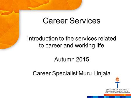 Career Services Introduction to the services related to career and working life Autumn 2015 Career Specialist Muru Linjala.