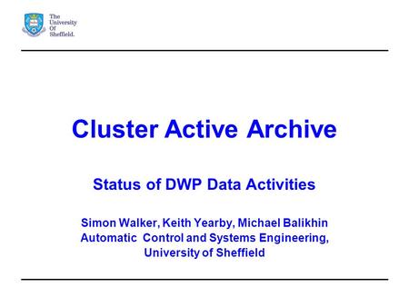 Cluster Active Archive Status of DWP Data Activities Simon Walker, Keith Yearby, Michael Balikhin Automatic Control and Systems Engineering, University.