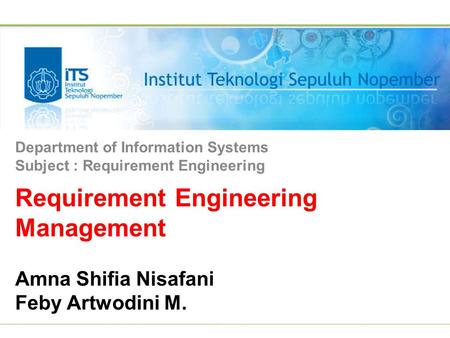 Requirement Engineering Management Amna Shifia Nisafani Feby Artwodini M. Department of Information Systems Subject : Requirement Engineering.