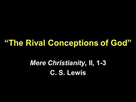 “The Rival Conceptions of God” Mere Christianity, II, 1-3 C. S. Lewis.