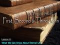 Lesson 6: What We Can Know About Eternal Life. We can know that eternal life is real.We can know that eternal life is real. –God sent Jesus into this.