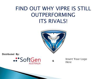 FIND OUT WHY VIPRE IS STILL OUTPERFORMING ITS RIVALS! Distributed By: & Insert Your Logo Here.