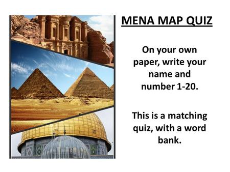 MENA MAP QUIZ On your own paper, write your name and number 1-20. This is a matching quiz, with a word bank.