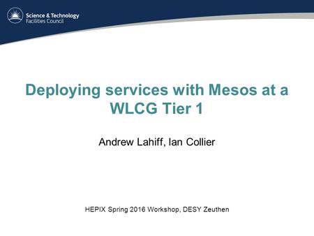 Deploying services with Mesos at a WLCG Tier 1 Andrew Lahiff, Ian Collier HEPIX Spring 2016 Workshop, DESY Zeuthen.