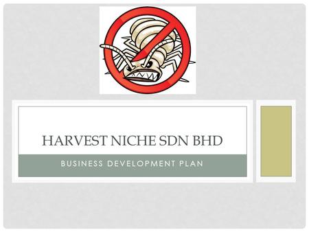 BUSINESS DEVELOPMENT PLAN HARVEST NICHE SDN BHD. ABOUT HARVEST NICHE Harvest Niche Pest Control is a well-established, friendly and professional company.