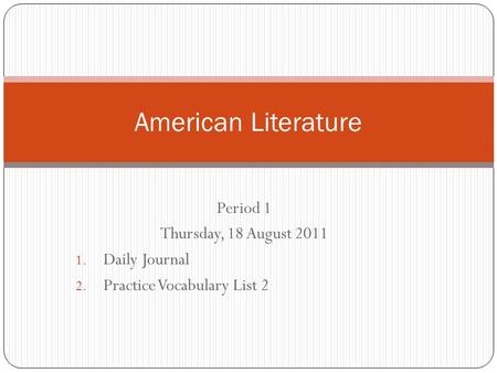 Period 1 Thursday, 18 August 2011 1. Daily Journal 2. Practice Vocabulary List 2 American Literature.