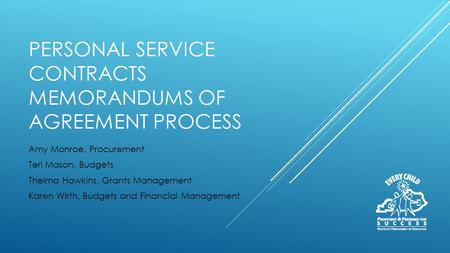 PERSONAL SERVICE CONTRACTS MEMORANDUMS OF AGREEMENT PROCESS Amy Monroe, Procurement Teri Mason, Budgets Thelma Hawkins, Grants Management Karen Wirth,