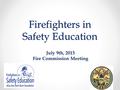 Firefighters in Safety Education July 9th, 2015 Fire Commission Meeting.