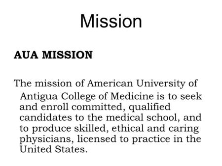 Mission AUA MISSION The mission of American University of Antigua College of Medicine is to seek and enroll committed, qualified candidates to the medical.