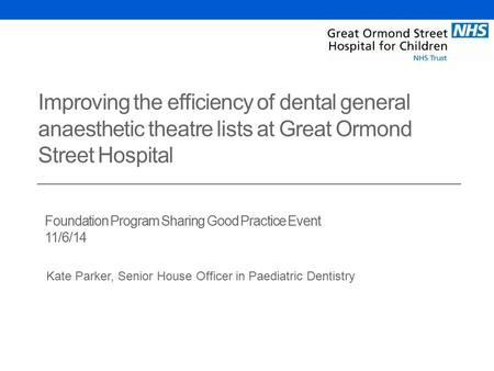 Kate Parker, Senior House Officer in Paediatric Dentistry Foundation Program Sharing Good Practice Event 11/6/14 Improving the efficiency of dental general.