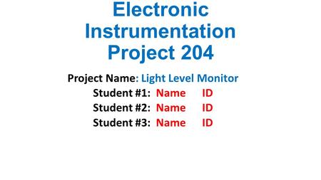 Electronic Instrumentation Project 204 Project Name: Light Level Monitor Student #1: Name ID Student #2: Name ID Student #3: Name ID.