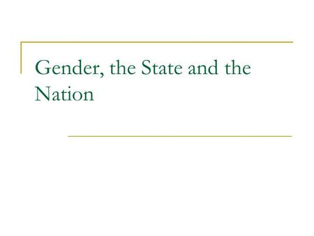 Gender, the State and the Nation. The state, the nation and the international system The nation – refers to a sense of national identity. Nations and.