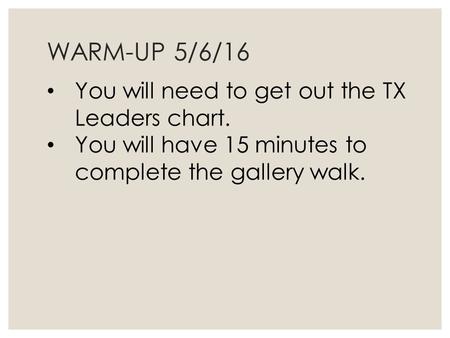 WARM-UP 5/6/16 You will need to get out the TX Leaders chart. You will have 15 minutes to complete the gallery walk.