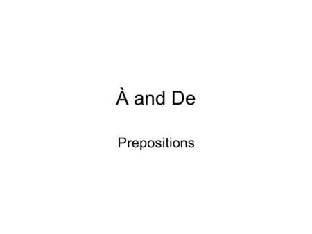 À and De Prepositions. À, meaning À = in, to or at –Je suis à Paris = I’m in Paris –Elle parle à Paul = She’s talking to Paul –Tu es à l’école = You’re.