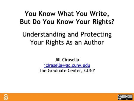 You Know What You Write, But Do You Know Your Rights? Understanding and Protecting Your Rights As an Author Jill Cirasella The Graduate.