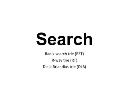 Search Radix search trie (RST) R-way trie (RT) De la Briandias trie (DLB)