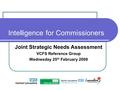 Intelligence for Commissioners Joint Strategic Needs Assessment VCFS Reference Group Wednesday 25 th February 2009.