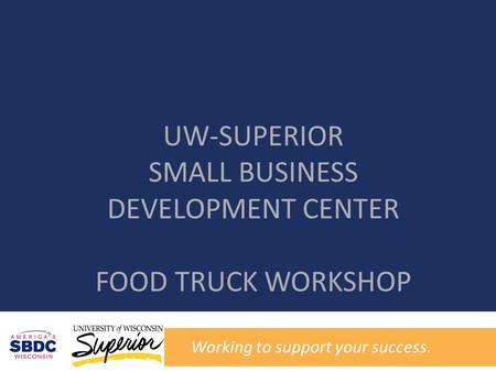 UW-SUPERIOR SMALL BUSINESS DEVELOPMENT CENTER FOOD TRUCK WORKSHOP Working to support your success.