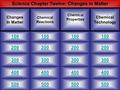 Science Chapter Twelve: Changes in Matter 100 500 400 300 200 100 200 300 400 500 Changes In Matter Chemical Reactions Chemical Technology Chemical Properties.