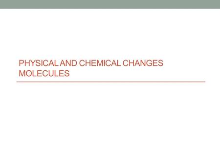 Physical and Chemical changes molecules