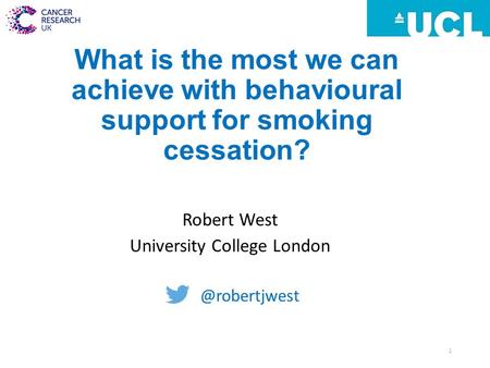 What is the most we can achieve with behavioural support for smoking cessation? Robert West University College 1.