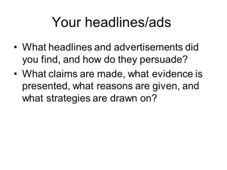 Your headlines/ads What headlines and advertisements did you find, and how do they persuade? What claims are made, what evidence is presented, what reasons.