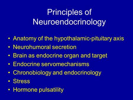 Principles of Neuroendocrinology Anatomy of the hypothalamic-pituitary axis Neurohumoral secretion Brain as endocrine organ and target Endocrine servomechanisms.