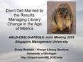 Don’t Get Married to the Results: Managing Library Change in the Age of Metrics ABLD-EBSLG-APBSLG Joint Meeting 2016 Singapore Management University Corey.