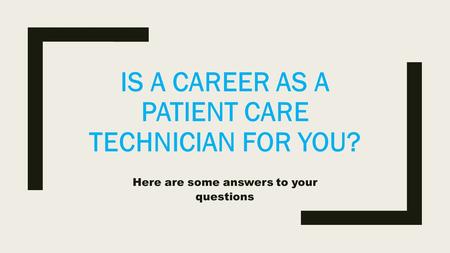 IS A CAREER AS A PATIENT CARE TECHNICIAN FOR YOU? Here are some answers to your questions.