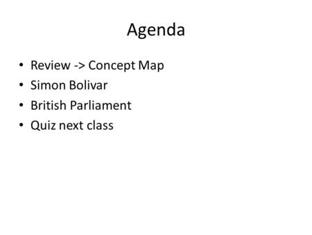 Agenda Review -> Concept Map Simon Bolivar British Parliament Quiz next class.