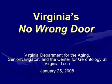 Virginia’s No Wrong Door Virginia Department for the Aging, SeniorNavigator, and the SeniorNavigator, and the Center for Gerontology at Virginia Tech January.