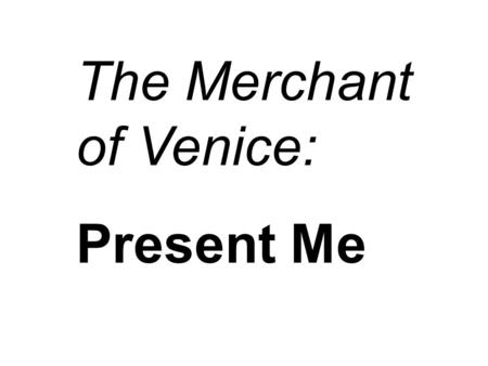 The Merchant of Venice: Present Me. THE MERCHANT OF VENICE QUOTES.