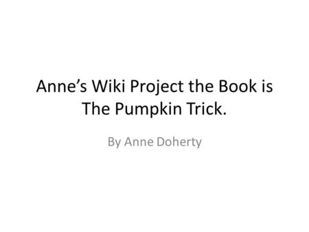 Anne’s Wiki Project the Book is The Pumpkin Trick. By Anne Doherty.