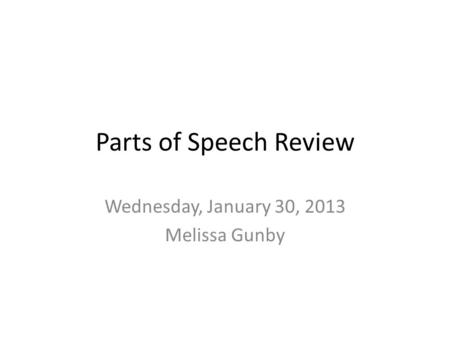 Parts of Speech Review Wednesday, January 30, 2013 Melissa Gunby.