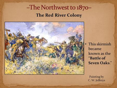 The Red River Colony This skirmish became known as the “Battle of Seven Oaks.” Painting by C. W. Jefferys.