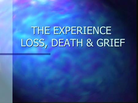 THE EXPERIENCE LOSS, DEATH & GRIEF The Role of the Nurses Prevent illness, injury and help patients return to health Prevent illness, injury and help.