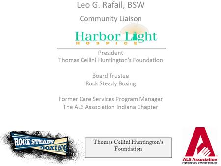 Leo G. Rafail, BSW Community Liaison President Thomas Cellini Huntington’s Foundation Board Trustee Rock Steady Boxing Former Care Services Program Manager.