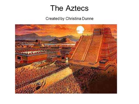 The Aztecs Created by Christina Dunne