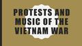 PROTESTS AND MUSIC OF THE VIETNAM WAR. BACKGROUND INFO FOR TEACHER