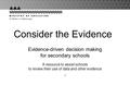 Consider the Evidence Evidence-driven decision making for secondary schools A resource to assist schools to review their use of data and other evidence.