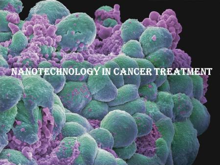 NANOTECHNOLOGY IN CANCER TREATMENT