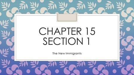 CHAPTER 15 SECTION 1 The New Immigrants. Immigrants Arrive ◦ The come for different reasons (escape difficult conditions, religious or political persecution,