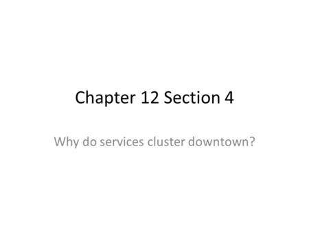 Chapter 12 Section 4 Why do services cluster downtown?