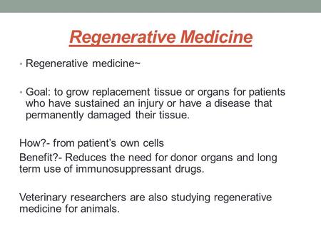 Regenerative Medicine Regenerative medicine~ Goal: to grow replacement tissue or organs for patients who have sustained an injury or have a disease that.