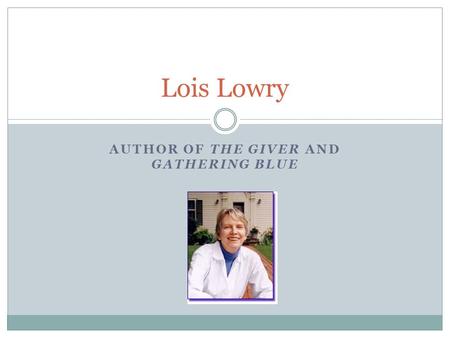 AUTHOR OF THE GIVER AND GATHERING BLUE Lois Lowry.