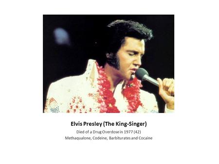 Elvis Presley (The King-Singer) Died of a Drug Overdose in 1977 (42) Methaqualone, Codeine, Barbiturates and Cocaine.