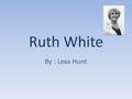 Ruth White By : Lexa Hunt. Early Life Ruth was born in Virginia. Virginia is where Belle Prater’s Boy takes place. She was born on March 15, 1942. Ruth.