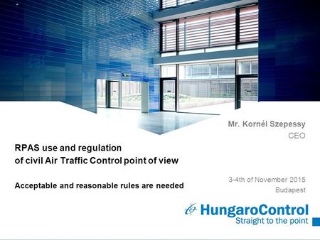 ~ RPAS use and regulation of civil Air Traffic Control point of view Acceptable and reasonable rules are needed Mr. Kornél Szepessy CEO 3-4th of November.