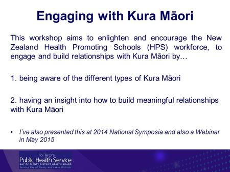 Engaging with Kura Māori This workshop aims to enlighten and encourage the New Zealand Health Promoting Schools (HPS) workforce, to engage and build relationships.